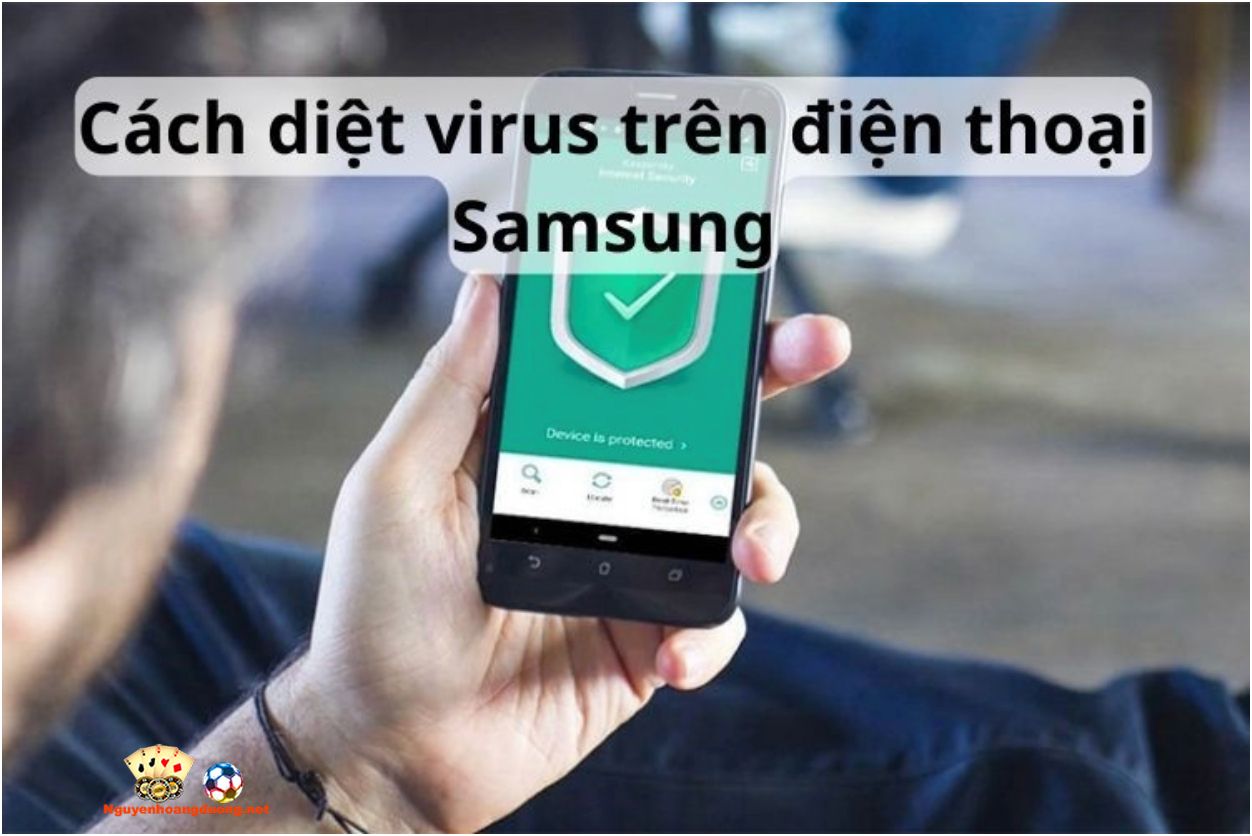 Cách diệt virus trên điện thoại Samsung không phải ai cũng biết